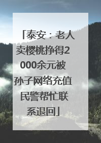 泰安：老人卖樱桃挣得2000余元被孙子网络充值 民警帮忙联系退回